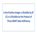 Is the Positive Integer n Divisible by 8 1 n is Divisible by the Product of Three GMAT Data Sufficiency